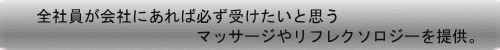 全社員が会社にあれば必ず受けたいと思う、マッサージやリフレクソロジーを提供。